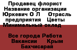 Продавец-флорист › Название организации ­ Юркевич О.Л. › Отрасль предприятия ­ Цветы › Минимальный оклад ­ 1 - Все города Работа » Вакансии   . Крым,Бахчисарай